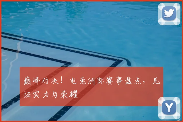 巅峰对决！电竞洲际赛事盘点，见证实力与荣耀