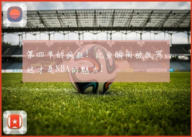 第四节的疯狂！比分瞬间被改写，这才是NBA的魅力！