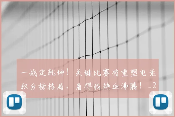 一战定乾坤！关键比赛将重塑电竞积分榜格局，看得我热血沸腾！_20260702173615