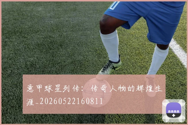 意甲球星列传：传奇人物的辉煌生涯_20260522160811