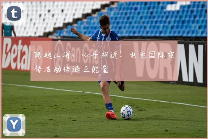 跨越山海，心手相连！电竞国际宣传活动传递正能量