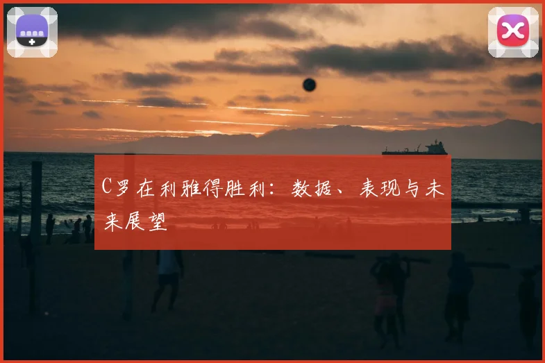 C罗在利雅得胜利:数据、表现与未来展望