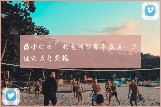巅峰对决！电竞洲际赛事盘点，见证实力与荣耀