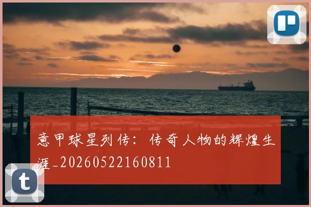 意甲球星列传：传奇人物的辉煌生涯_20260522160811