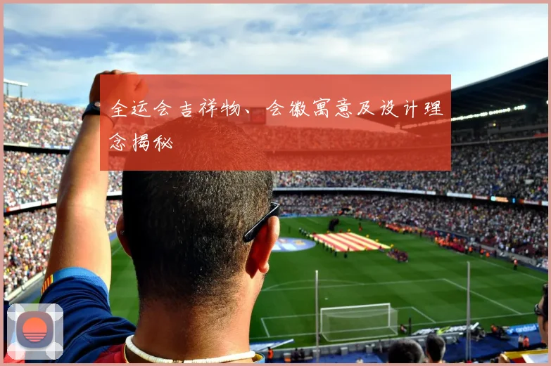 全运会吉祥物、会徽寓意及设计理念揭秘