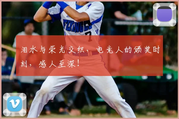 泪水与荣光交织，电竞人的颁奖时刻，感人至深！