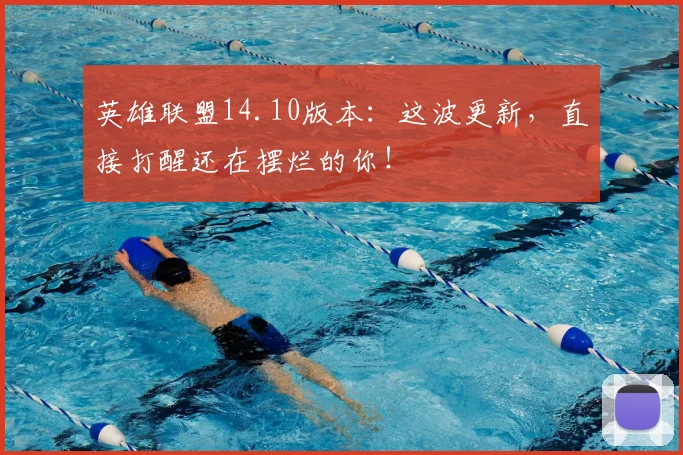 英雄联盟14.10版本：这波更新，直接打醒还在摆烂的你！