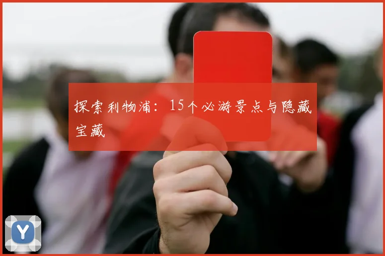 探索利物浦：15个必游景点与隐藏宝藏