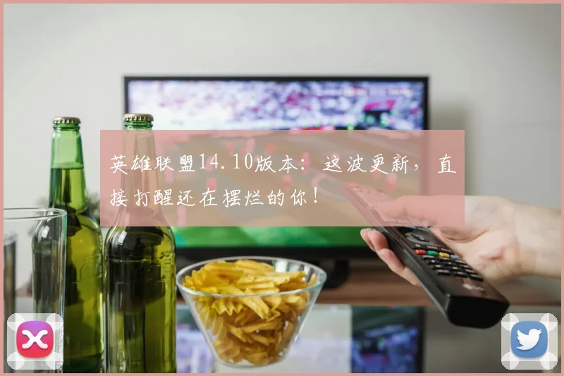 英雄联盟14.10版本：这波更新，直接打醒还在摆烂的你！