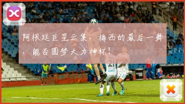 阿根廷巨星云集，梅西的最后一舞，能否圆梦大力神杯！