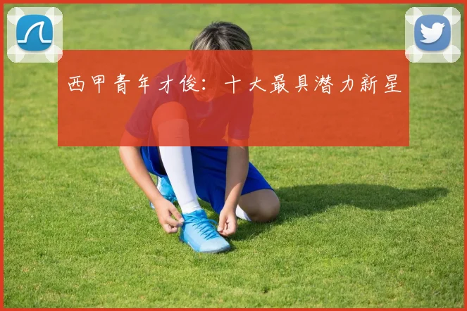 西甲青年才俊：十大最具潜力新星
