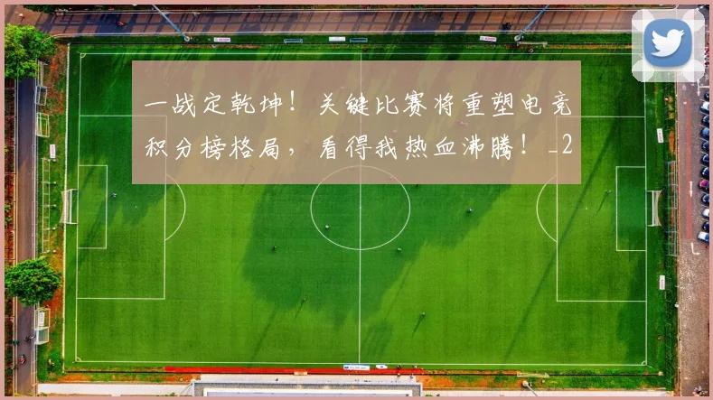 一战定乾坤！关键比赛将重塑电竞积分榜格局，看得我热血沸腾！_20260702173615