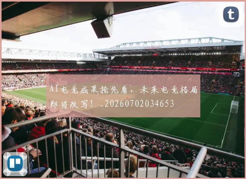 AI电竞成果抢先看，未来电竞格局即将改写！_20260702034653