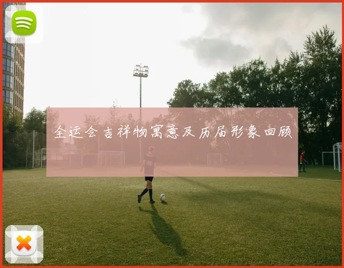 全运会吉祥物寓意及历届形象回顾