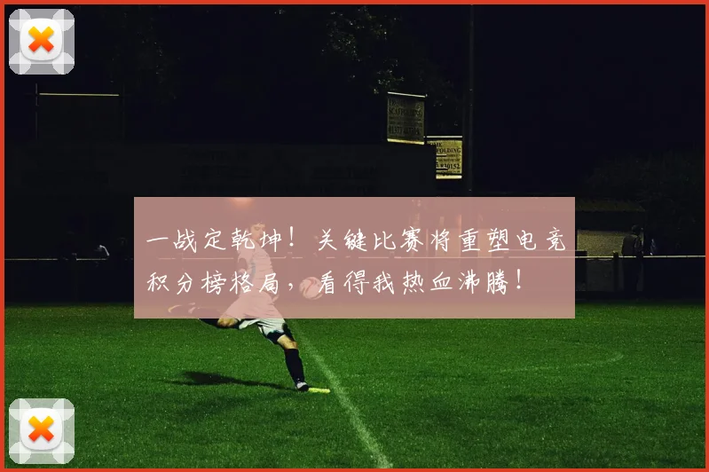 一战定乾坤！关键比赛将重塑电竞积分榜格局，看得我热血沸腾！
