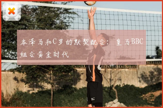 本泽马和C罗的默契配合：皇马BBC组合黄金时代