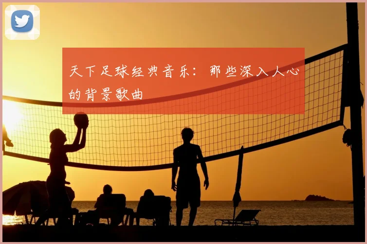 天下足球经典音乐：那些深入人心的背景歌曲